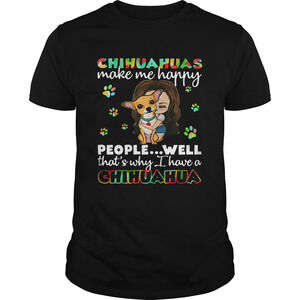 Chihuahuas Make Me Happy People Well Thats Why I Have A Chihuahua Shirt
